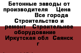 Бетонные заводы от производителя! › Цена ­ 3 500 000 - Все города Строительство и ремонт » Строительное оборудование   . Иркутская обл.,Саянск г.